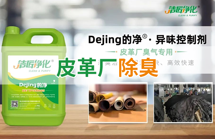 潔匠凈化·的凈工業(yè)除臭劑_皮革異味怎么辦？Dejing的凈?-制革廠專用除臭劑，皮革臭味的克星！