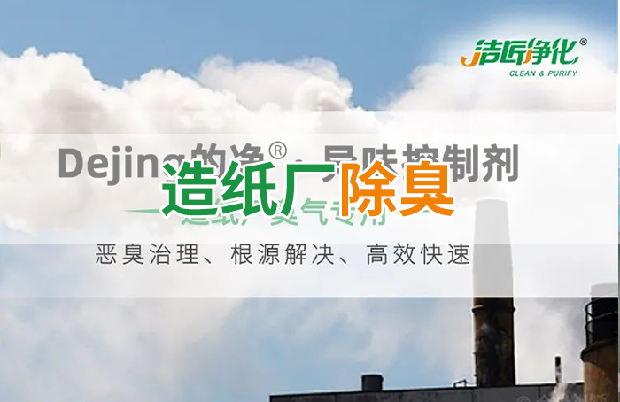 潔匠凈化·的凈工業(yè)除臭劑_Dejing的凈??造紙廠除臭劑——廢氣、污水惡臭異味全解決！